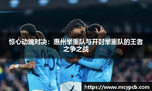 惊心动魄对决：惠州举重队与开封举重队的王者之争之战