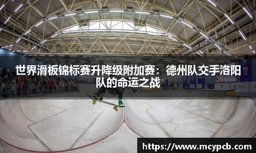 世界滑板锦标赛升降级附加赛：德州队交手洛阳队的命运之战