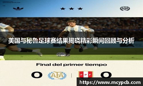 美国与秘鲁足球赛结果揭晓精彩瞬间回顾与分析