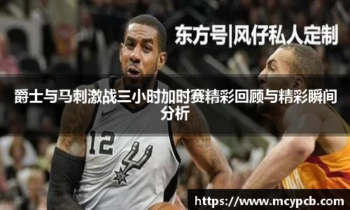 爵士与马刺激战三小时加时赛精彩回顾与精彩瞬间分析